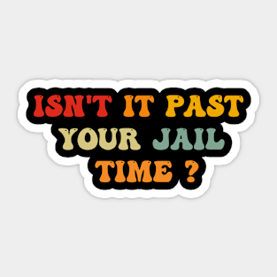 Isn't it past your jail time Sticker